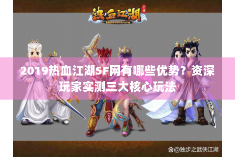 2019热血江湖SF网有哪些优势？资深玩家实测三大核心玩法