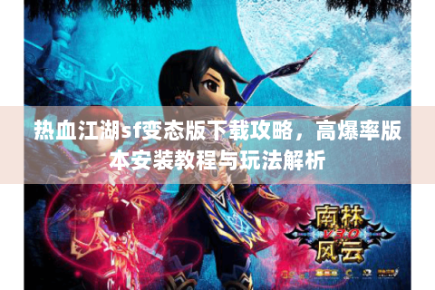热血江湖sf变态版下载攻略，高爆率版本安装教程与玩法解析
