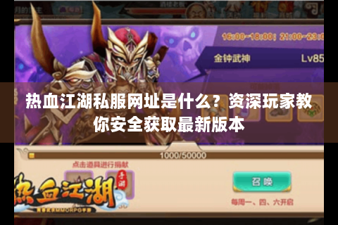 热血江湖私服网址是什么？资深玩家教你安全获取最新版本
