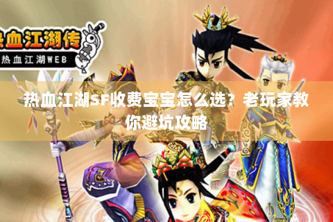 热血江湖SF收费宝宝怎么选？老玩家教你避坑攻略