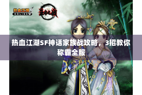 热血江湖SF神话家族战攻略，3招教你称霸全服