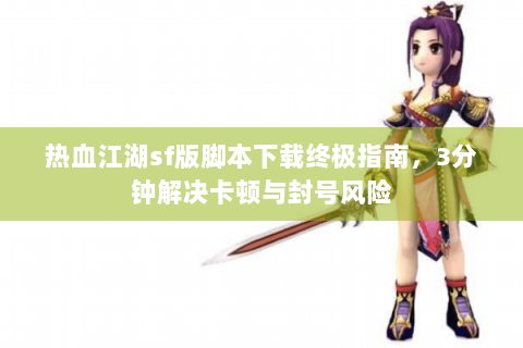热血江湖sf版脚本下载终极指南，3分钟解决卡顿与封号风险