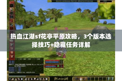 热血江湖sf花亭平原攻略，3个版本选择技巧+隐藏任务详解