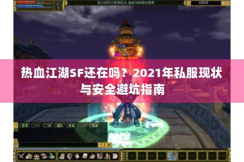 热血江湖SF还在吗？2021年私服现状与安全避坑指南