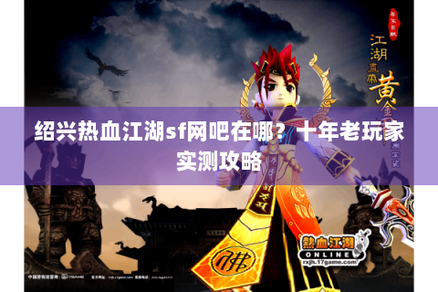 绍兴热血江湖sf网吧在哪？十年老玩家实测攻略
