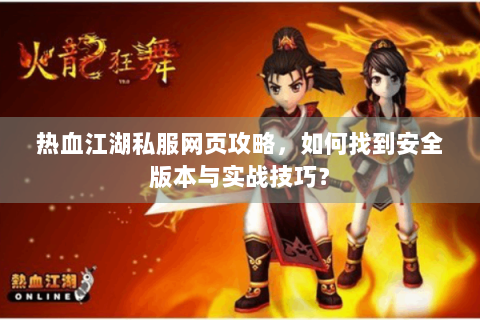 热血江湖私服网页攻略，如何找到安全版本与实战技巧？