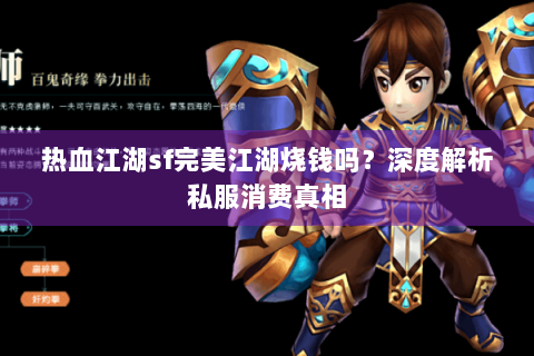 热血江湖sf完美江湖烧钱吗？深度解析私服消费真相