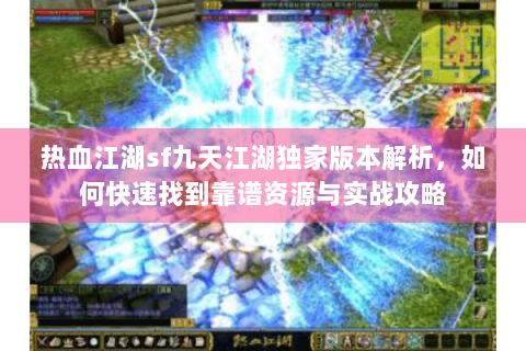 热血江湖sf九天江湖独家版本解析，如何快速找到靠谱资源与实战攻略