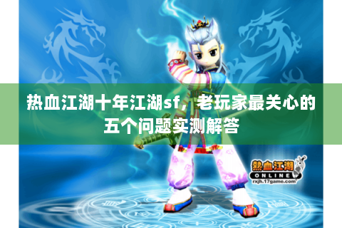 热血江湖十年江湖sf，老玩家最关心的五个问题实测解答