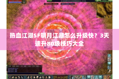 热血江湖SF明月江湖怎么升级快？3天速升80级技巧大全