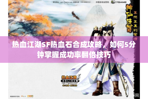 热血江湖SF热血石合成攻略，如何5分钟掌握成功率翻倍技巧