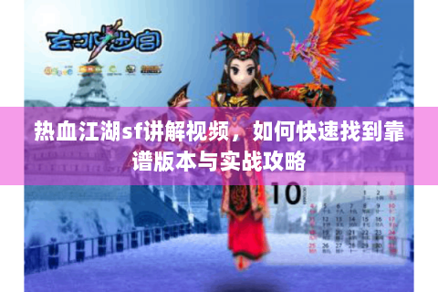 热血江湖sf讲解视频，如何快速找到靠谱版本与实战攻略
