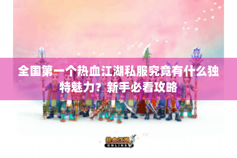 全国第一个热血江湖私服究竟有什么独特魅力？新手必看攻略