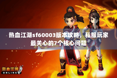 热血江湖sf60003版本攻略，私服玩家最关心的7个核心问题