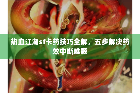 热血江湖sf卡药技巧全解，五步解决药效中断难题