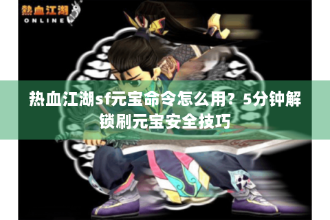 热血江湖sf元宝命令怎么用？5分钟解锁刷元宝安全技巧