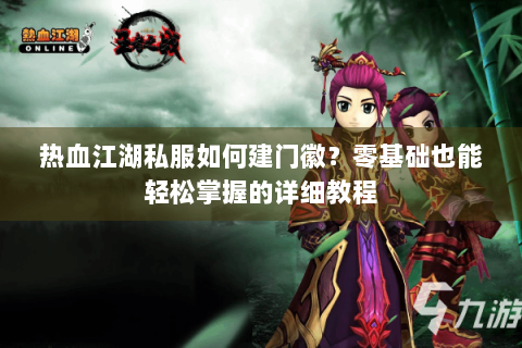 热血江湖私服如何建门徽？零基础也能轻松掌握的详细教程