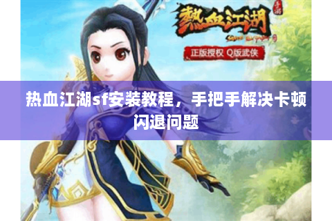 热血江湖sf安装教程，手把手解决卡顿闪退问题