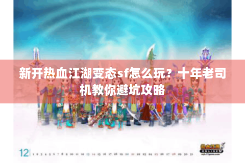 新开热血江湖变态sf怎么玩？十年老司机教你避坑攻略