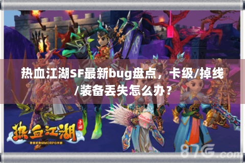 热血江湖SF最新bug盘点，卡级/掉线/装备丢失怎么办？