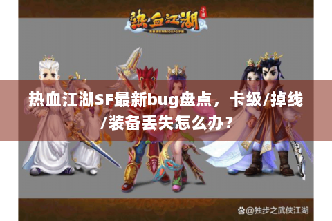 热血江湖SF最新bug盘点，卡级/掉线/装备丢失怎么办？