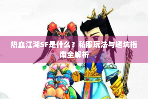 热血江湖SF是什么？私服玩法与避坑指南全解析