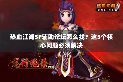 热血江湖SF辅助论坛怎么找？这5个核心问题必须解决