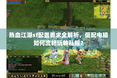 热血江湖sf配置要求全解析，低配电脑如何流畅玩转私服？