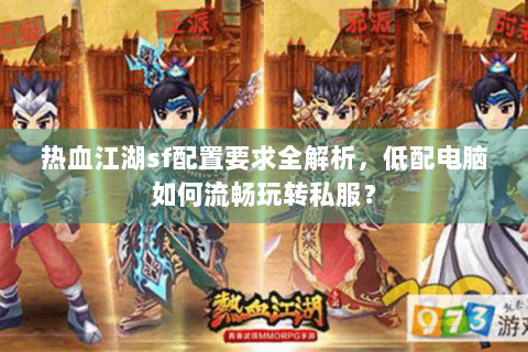 热血江湖sf配置要求全解析，低配电脑如何流畅玩转私服？