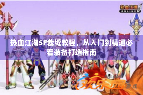 热血江湖SF裁缝教程，从入门到精通必看装备打造指南