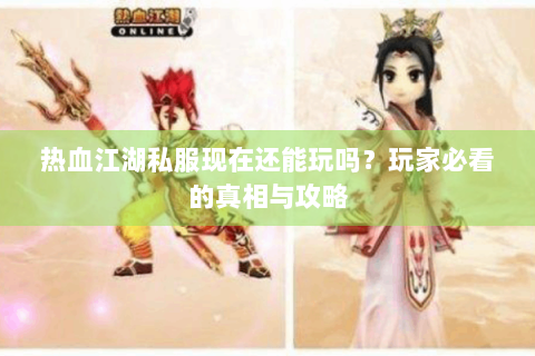 热血江湖私服现在还能玩吗？玩家必看的真相与攻略