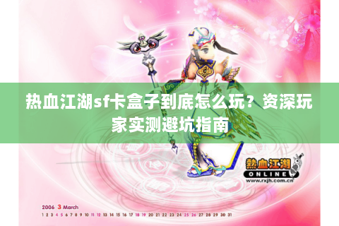 热血江湖sf卡盒子到底怎么玩？资深玩家实测避坑指南