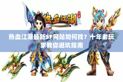 热血江湖最新SF网站如何找？十年老玩家教你避坑指南