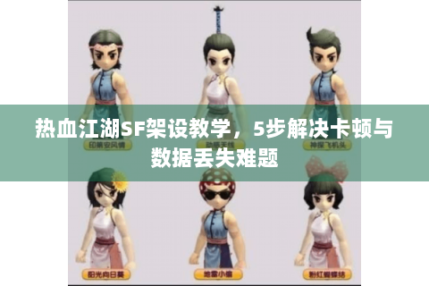 热血江湖SF架设教学，5步解决卡顿与数据丢失难题