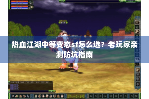 热血江湖中等变态sf怎么选？老玩家亲测防坑指南
