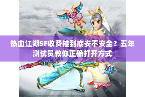 热血江湖SF收费挂到底安不安全？五年测试员教你正确打开方式
