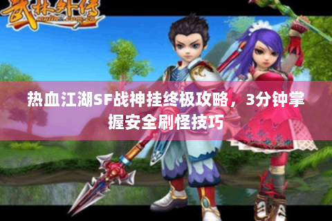 热血江湖SF战神挂终极攻略，3分钟掌握安全刷怪技巧