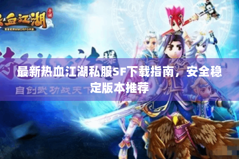 最新热血江湖私服SF下载指南，安全稳定版本推荐