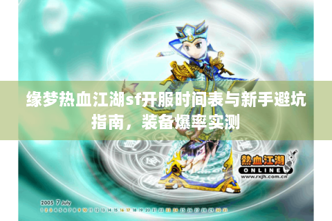 缘梦热血江湖sf开服时间表与新手避坑指南，装备爆率实测