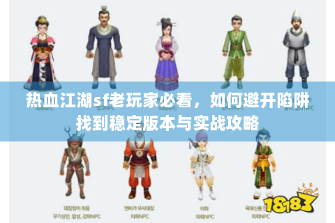 热血江湖sf老玩家必看，如何避开陷阱找到稳定版本与实战攻略