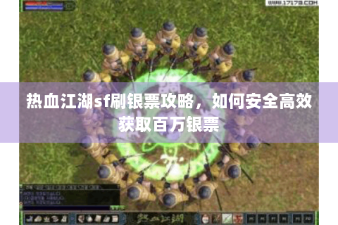 热血江湖sf刷银票攻略，如何安全高效获取百万银票
