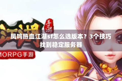 凤鸣热血江湖sf怎么选版本？3个技巧找到稳定服务器