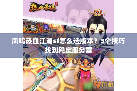 凤鸣热血江湖sf怎么选版本？3个技巧找到稳定服务器