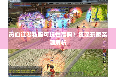 热血江湖私服可玩性高吗？资深玩家亲测解析
