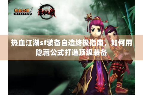 热血江湖sf装备自造终极指南，如何用隐藏公式打造顶级装备
