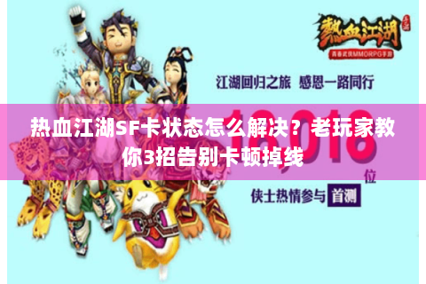热血江湖SF卡状态怎么解决？老玩家教你3招告别卡顿掉线