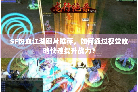 SF热血江湖图片推荐，如何通过视觉攻略快速提升战力？