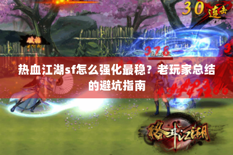 热血江湖sf怎么强化最稳？老玩家总结的避坑指南