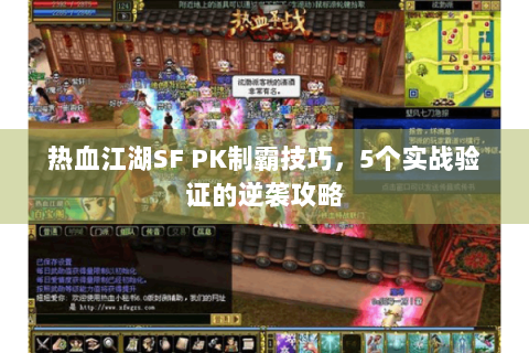 热血江湖SF PK制霸技巧，5个实战验证的逆袭攻略