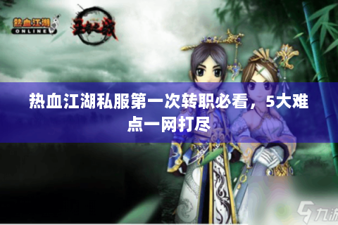 热血江湖私服第一次转职必看，5大难点一网打尽